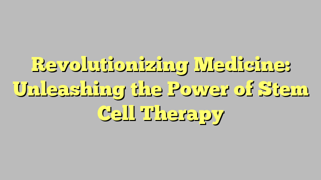 Revolutionizing Medicine Unleashing The Power Of Stem Cell Therapy