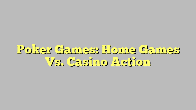Poker Games: Home Games Vs. Casino Action