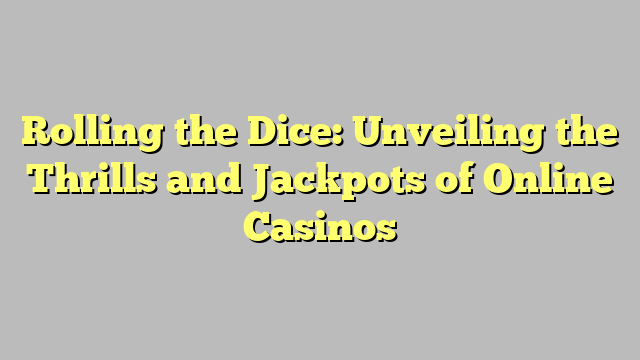 Rolling the Dice: Unveiling the Thrills and Jackpots of Online Casinos