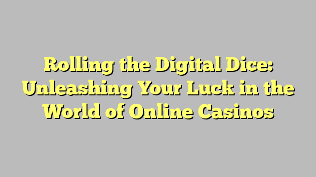 Rolling the Digital Dice: Unleashing Your Luck in the World of Online Casinos