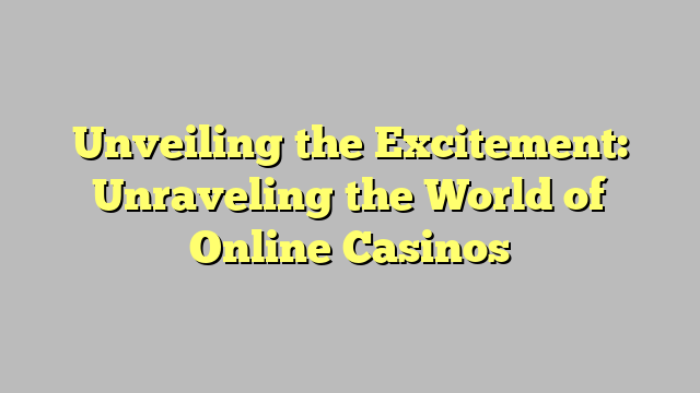 Unveiling the Excitement: Unraveling the World of Online Casinos
