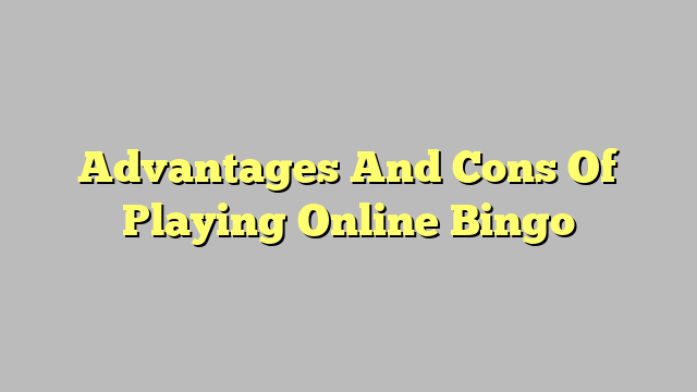 Advantages And Cons Of Playing Online Bingo