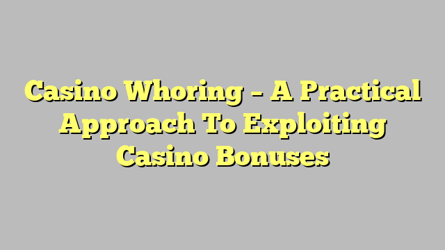 Casino Whoring – A Practical Approach To Exploiting Casino Bonuses