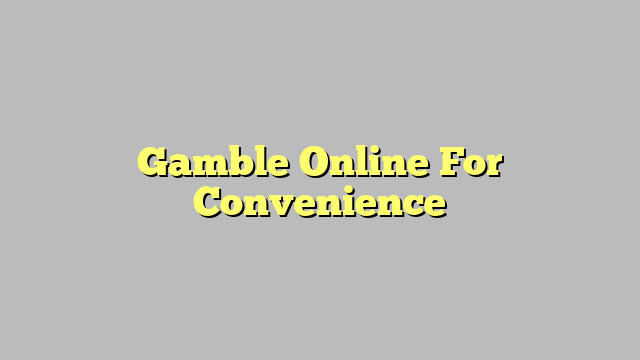 Gamble Online For Convenience