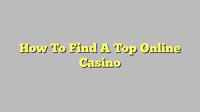 How To Find A Top Online Casino
