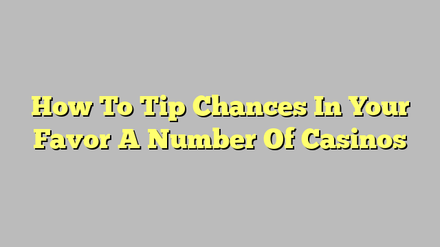 How To Tip Chances In Your Favor A Number Of Casinos