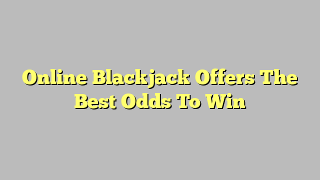 Online Blackjack Offers The Best Odds To Win