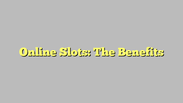 Online Slots: The Benefits