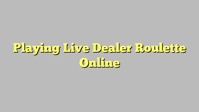 Playing Live Dealer Roulette Online