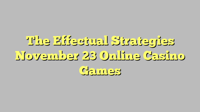 The Effectual Strategies November 23 Online Casino Games