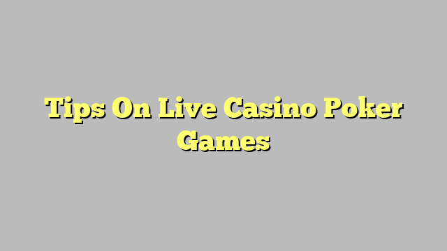 Tips On Live Casino Poker Games