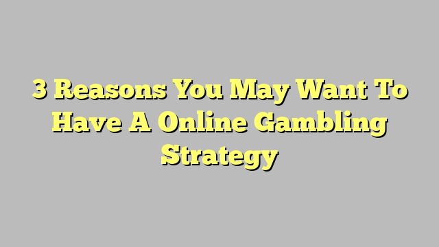 3 Reasons You May Want To Have A Online Gambling Strategy