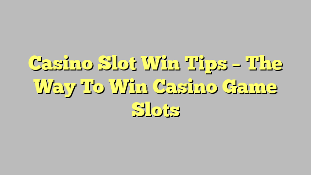 Casino Slot Win Tips – The Way To Win Casino Game Slots