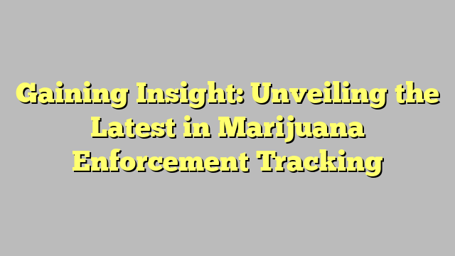 Gaining Insight: Unveiling the Latest in Marijuana Enforcement Tracking