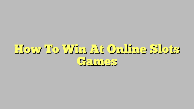 How To Win At Online Slots Games