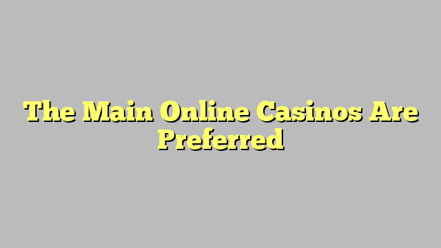 The Main Online Casinos Are Preferred