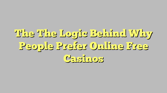 The The Logic Behind Why People Prefer Online Free Casinos