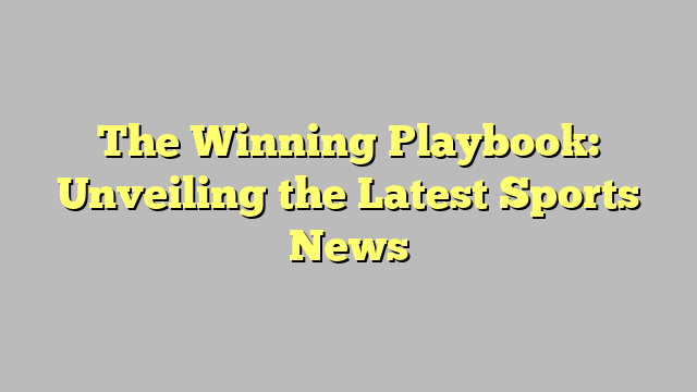 The Winning Playbook: Unveiling the Latest Sports News