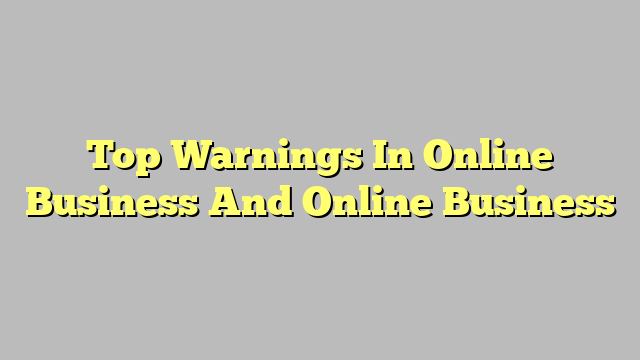Top Warnings In Online Business And Online Business