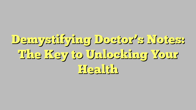 Demystifying Doctor’s Notes: The Key to Unlocking Your Health