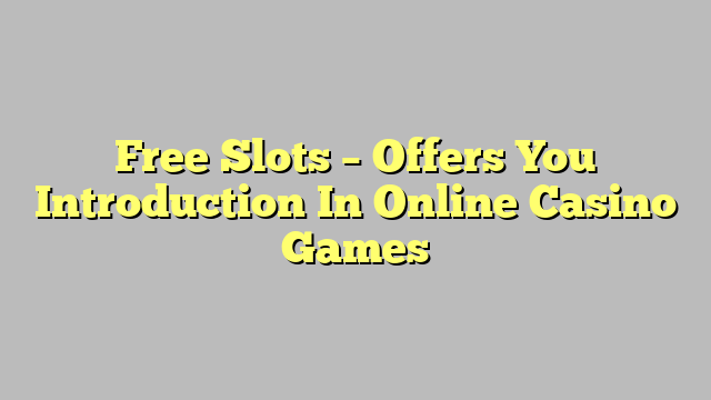 Free Slots – Offers You Introduction In Online Casino Games