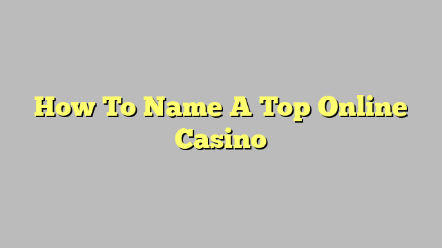 How To Name A Top Online Casino