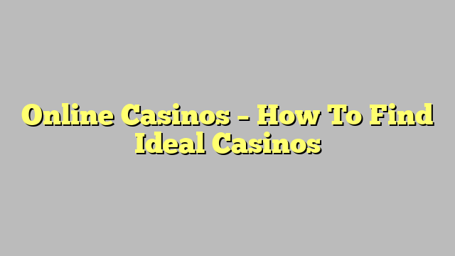 Online Casinos – How To Find Ideal Casinos