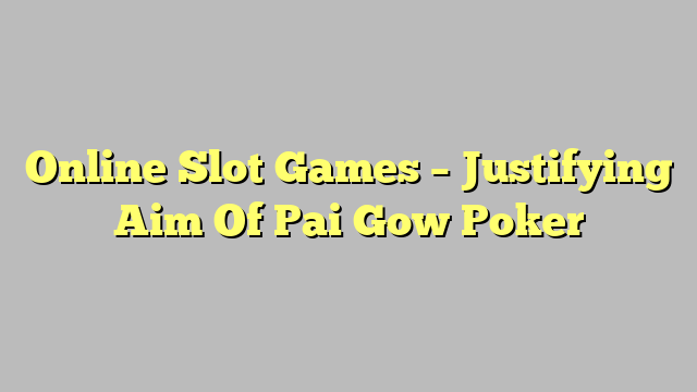 Online Slot Games – Justifying Aim Of Pai Gow Poker