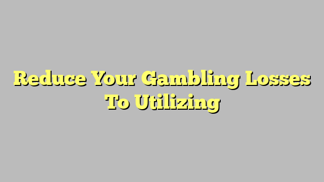 Reduce Your Gambling Losses To Utilizing