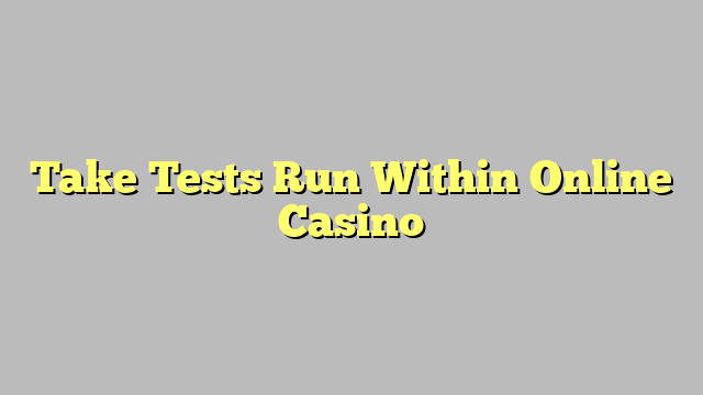 Take Tests Run Within Online Casino