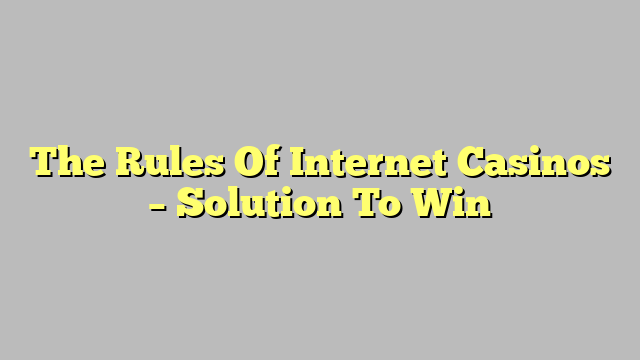 The Rules Of Internet Casinos – Solution To Win