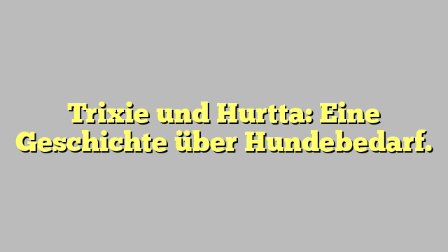 Trixie und Hurtta: Eine Geschichte über Hundebedarf.