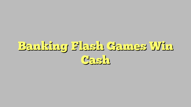 Banking Flash Games Win Cash