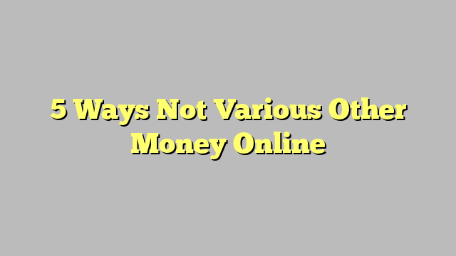 5 Ways Not Various Other Money Online