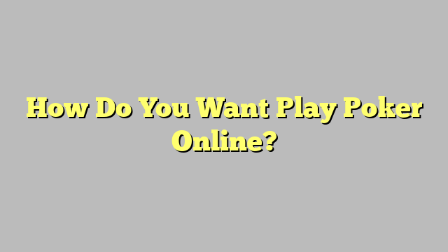 How Do You Want Play Poker Online?