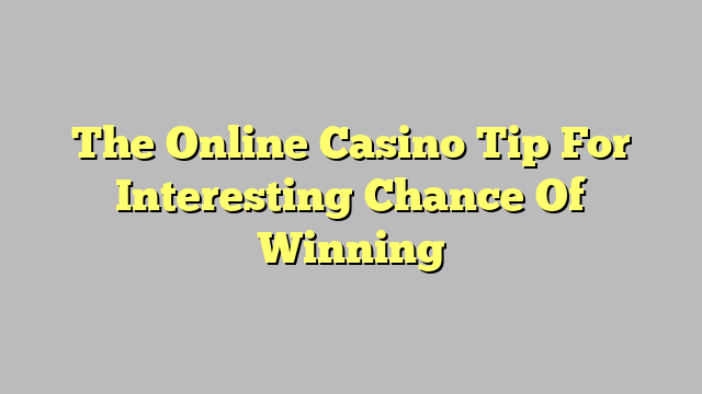 The Online Casino Tip For Interesting Chance Of Winning