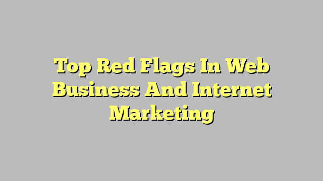 Top Red Flags In Web Business And Internet Marketing