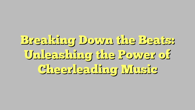 Breaking Down the Beats: Unleashing the Power of Cheerleading Music ...