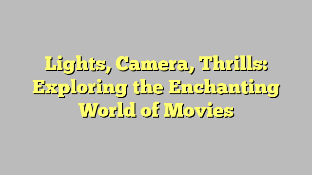 Lights, Camera, Thrills: Exploring the Enchanting World of Movies