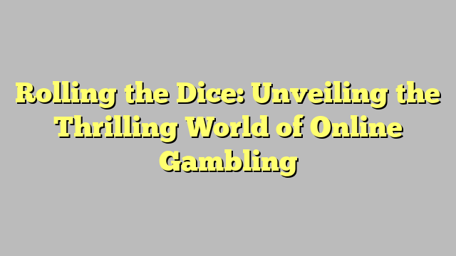 Rolling the Dice: Unveiling the Thrilling World of Online Gambling