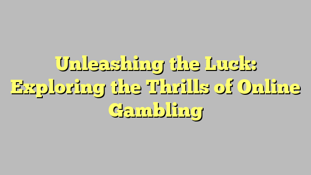 Unleashing the Luck: Exploring the Thrills of Online Gambling