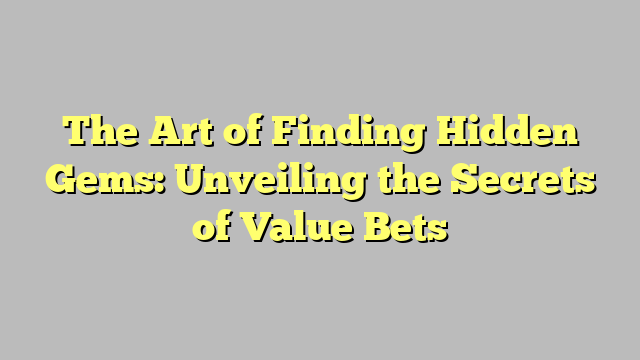 The Art of Finding Hidden Gems: Unveiling the Secrets of Value Bets