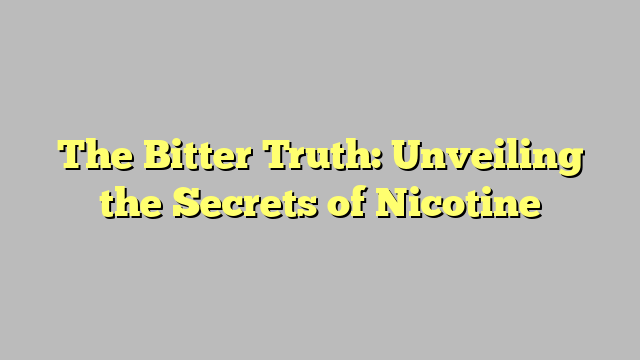 The Bitter Truth: Unveiling the Secrets of Nicotine