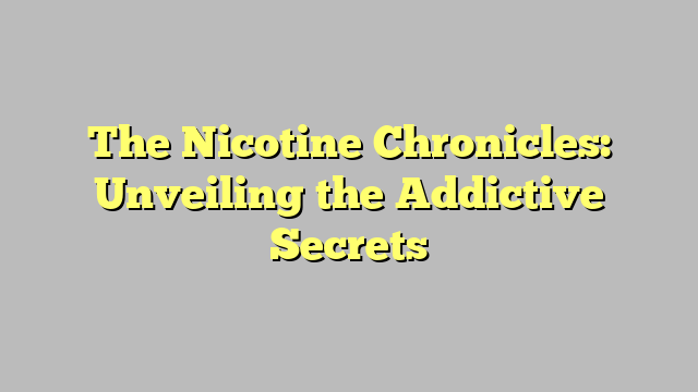 The Nicotine Chronicles: Unveiling the Addictive Secrets