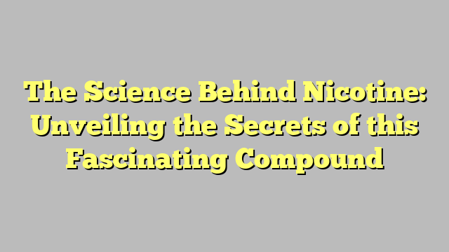 The Science Behind Nicotine: Unveiling the Secrets of this Fascinating Compound