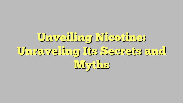 Unveiling Nicotine: Unraveling Its Secrets and Myths