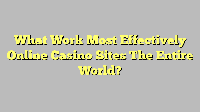 What Work Most Effectively Online Casino Sites The Entire World?