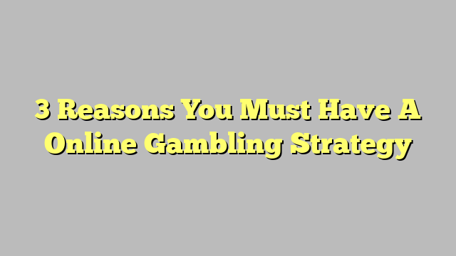 3 Reasons You Must Have A Online Gambling Strategy