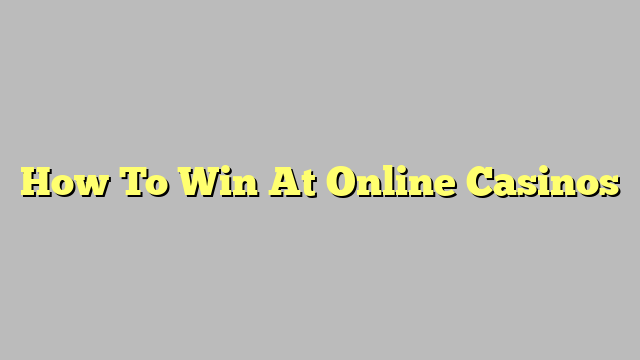 How To Win At Online Casinos