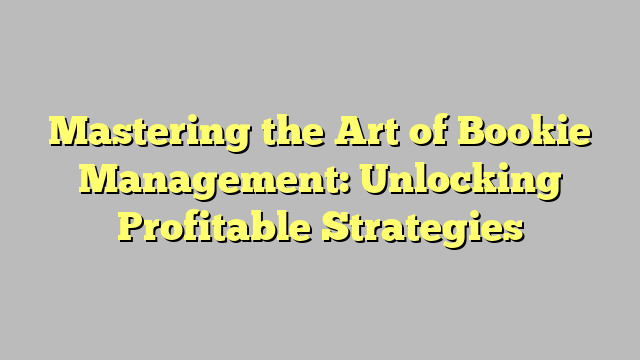Mastering the Art of Bookie Management: Unlocking Profitable Strategies